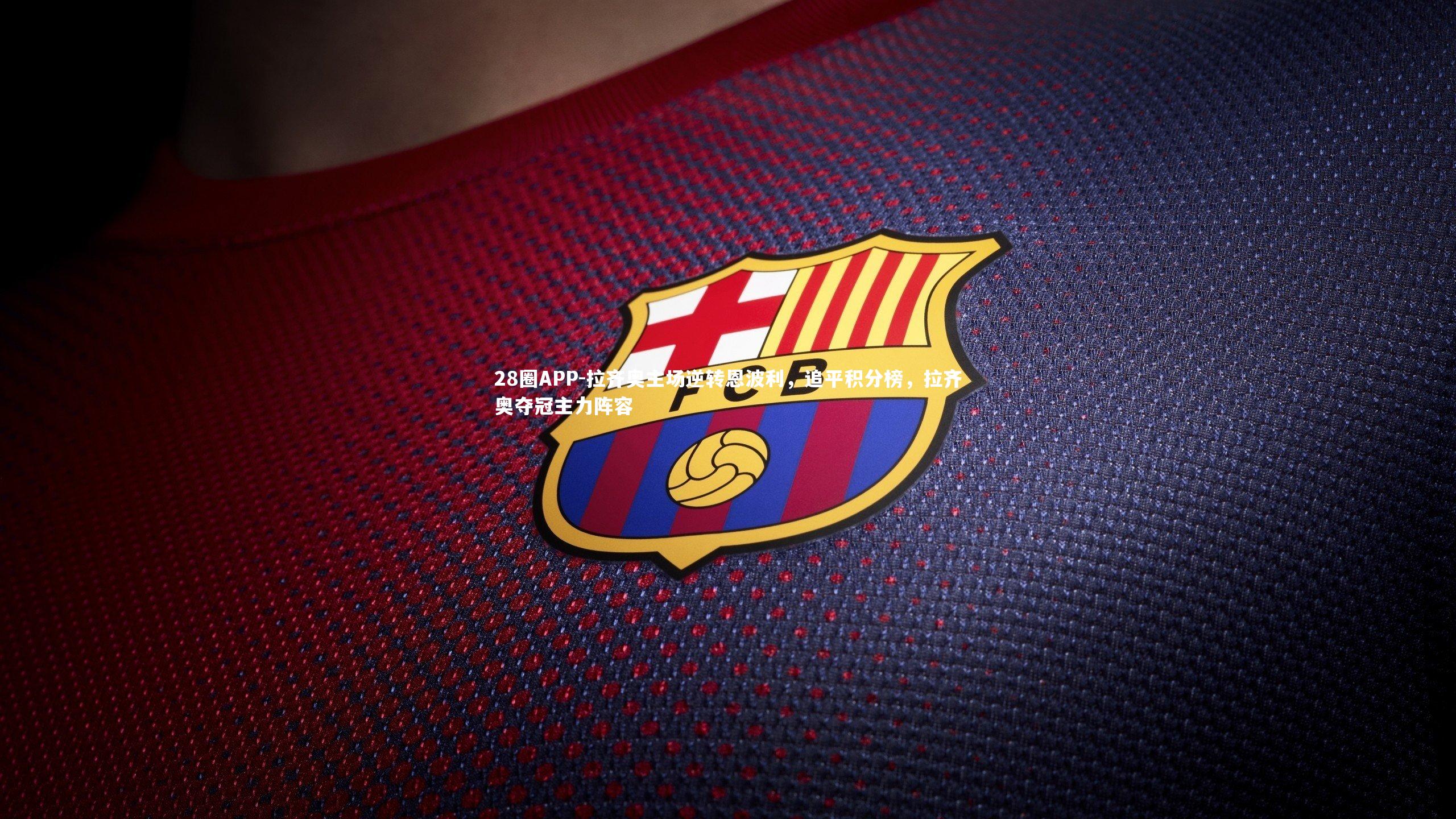 28圈APP-拉齐奥主场逆转恩波利，追平积分榜，拉齐奥夺冠主力阵容