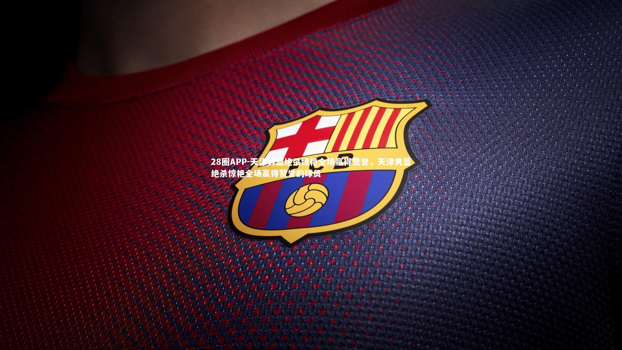 天津男篮绝杀惊艳全场赢得赞誉，天津男篮绝杀惊艳全场赢得赞誉的球员