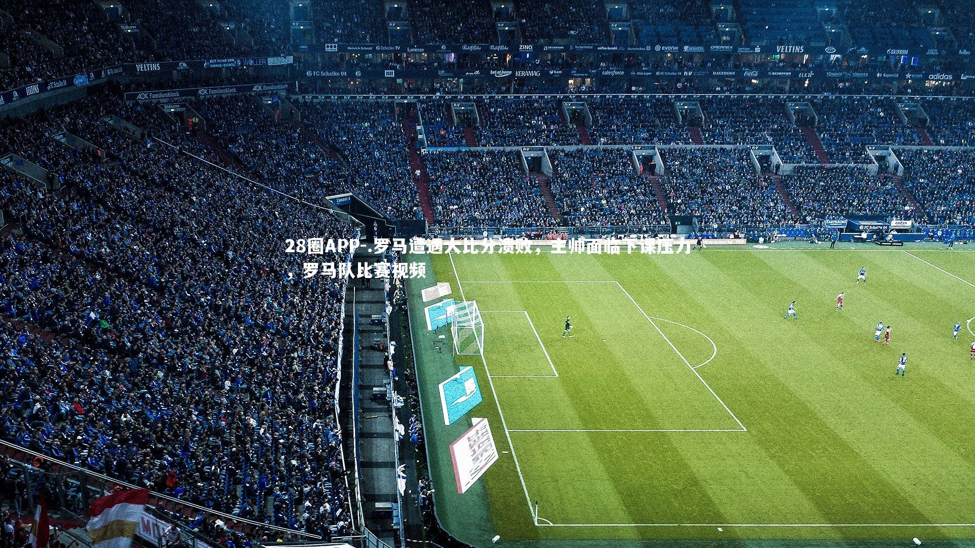 .罗马遭遇大比分溃败，主帅面临下课压力，罗马队比赛视频