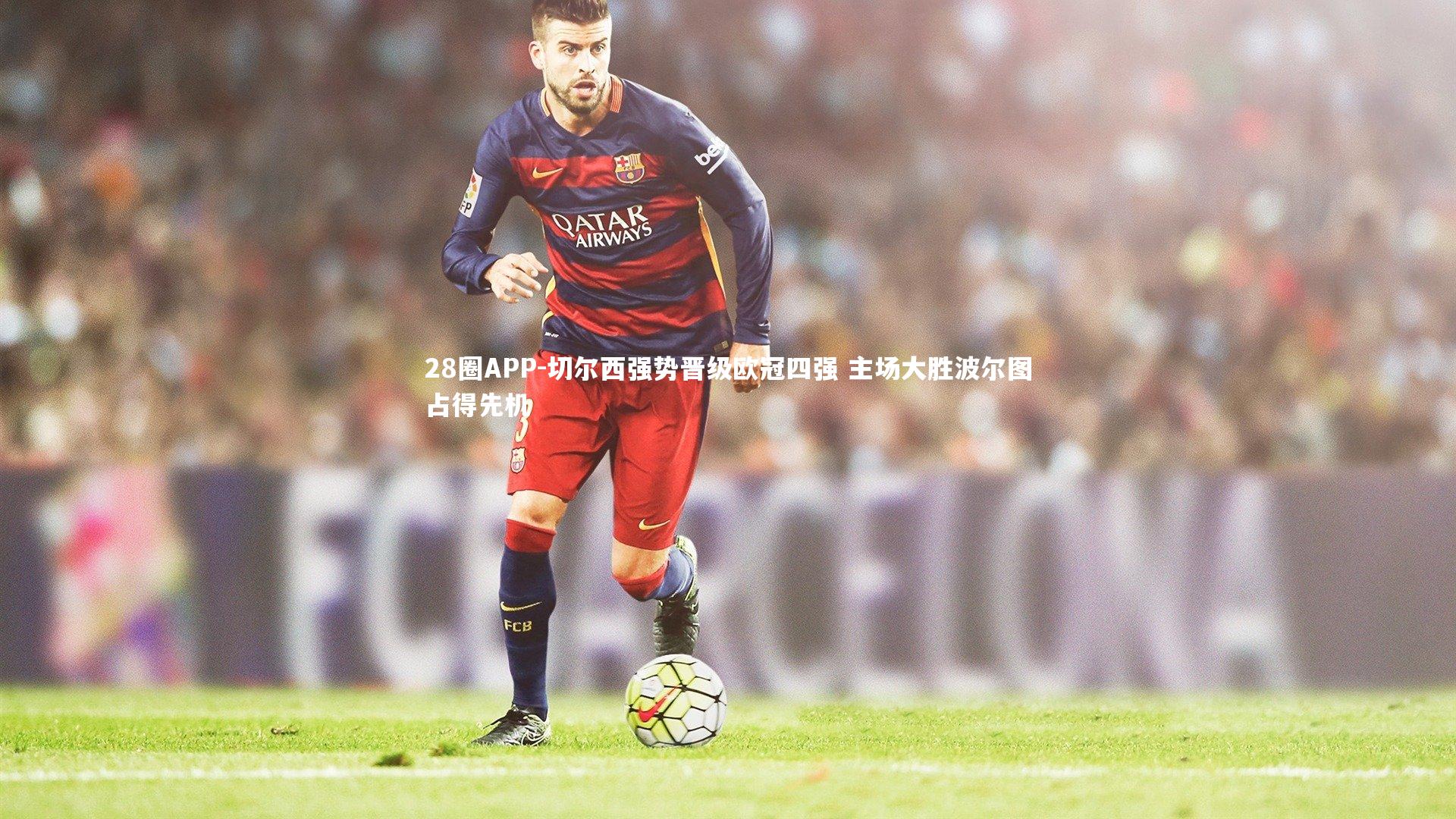 28圈APP-切尔西强势晋级欧冠四强 主场大胜波尔图占得先机