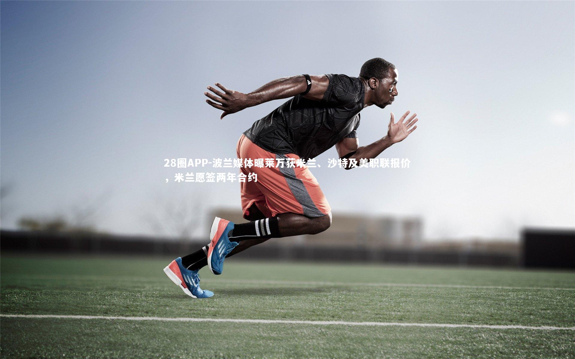 28圈APP-波兰媒体曝莱万获米兰、沙特及美职联报价,米兰愿签两年合约